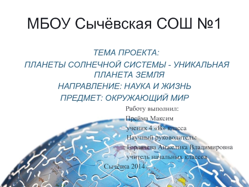 Презентация на тему МБОУ Сычёвская СОШ №1 ТЕМА ПРОЕКТА: ПЛАНЕТЫ СОЛНЕЧНОЙ МБОУ Сычёвская СОШ №1 ТЕМА ПРОЕКТА: ПЛАНЕТЫ СОЛНЕЧНОЙ СИСТЕМЫ - УНИКАЛЬНАЯ ПЛАНЕТА ЗЕМЛЯНАПРАВЛЕНИЕ: НАУКА И ЖИЗНЬПРЕДМЕТ: ОКРУЖАЮЩИЙ