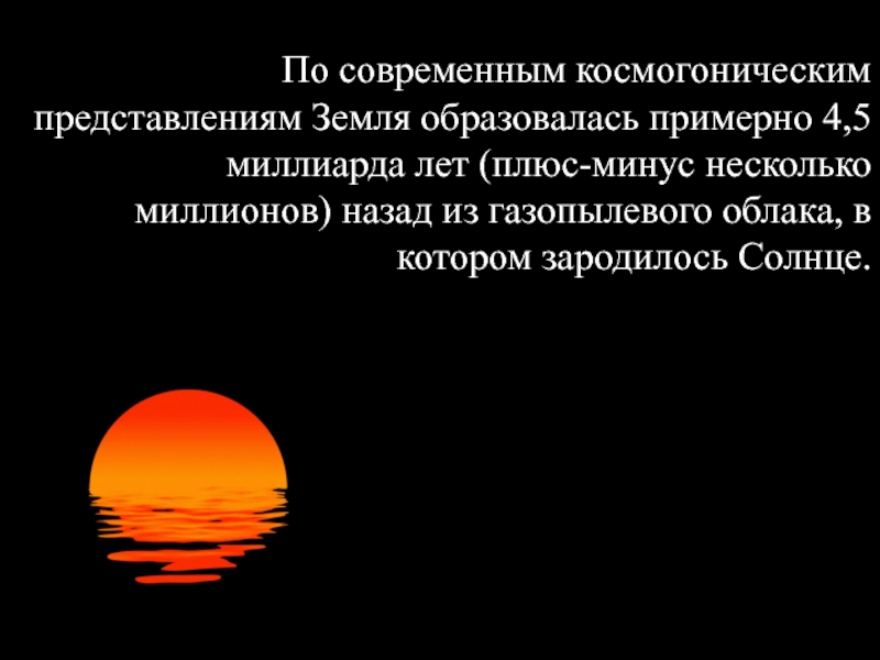Творческий проект Прейма М. ученика 4 класса на тему:Планеты солнечной системы - уникальная планета Земля По современным космогоническим представлениям Земля образовалась примерно 4,5 миллиарда лет (плюс-минус По современным космогоническим представлениям Земля образовалась примерно 4,5 миллиарда лет (плюс-минус несколько миллионов) назад из газопылевого облака,