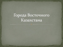 Города Восточного Казахстана