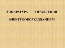 Презентация по электротехнике Аппаратура управления электрооборудованием
