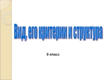 Презентация к уроку на тему Вид.Критерии вида и структура, 9 класс.
