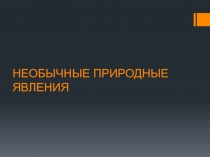 Презентация по географии на тему Необычные природные явления
