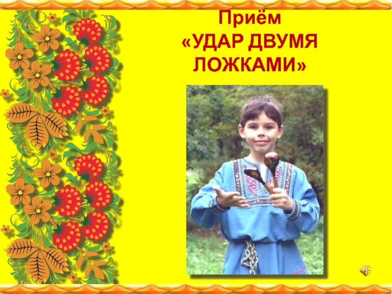 Презентация к мастер-классу по музыкальному воспитанию дошкольников Обучение игре на деревянных ложках Приём «УДАР ДВУМЯ ЛОЖКАМИ» Приём «УДАР ДВУМЯ ЛОЖКАМИ»