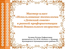 Презентация Мастер-класс Использование технологии Детский совет в ранней профориентации детей дошкольного возраста