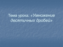 Презентация к открытому уроку математики в 5 классе по теме Умножение десятичных дробей