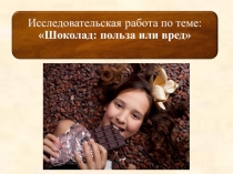 Исследовательская работа по теме: Шоколад: польза или вред