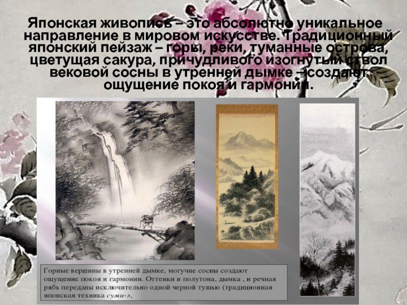 Презентация к мастер - классу Японский пейзаж Японская живопись – это абсолютно уникальное направление в мировом искусстве. Японская живопись – это абсолютно уникальное направление в мировом искусстве. Традиционный японский пейзаж – горы, реки,