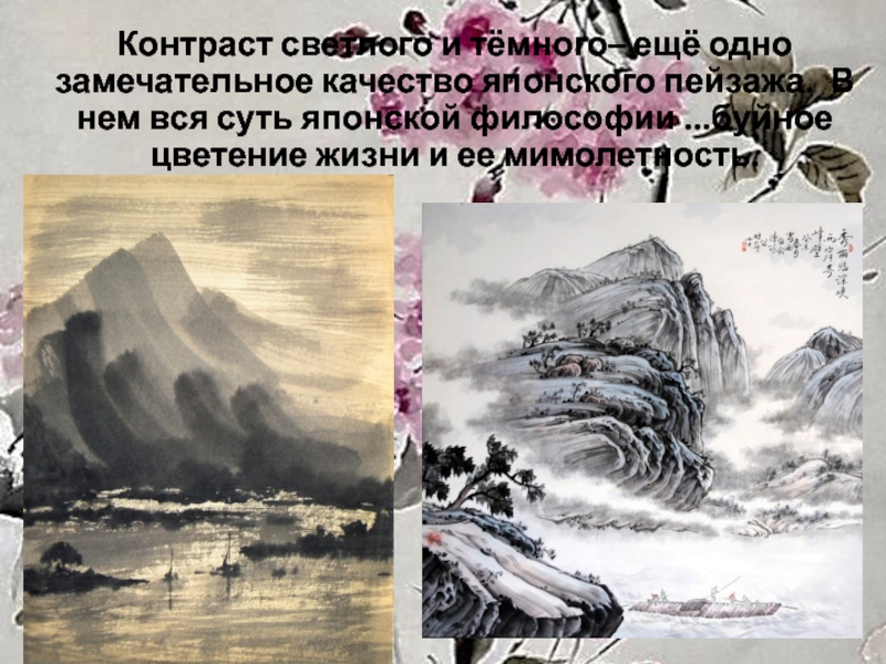 Презентация к мастер - классу Японский пейзаж Контраст светлого и тёмного– ещё одно замечательное качество японского пейзажа. В Контраст светлого и тёмного– ещё одно замечательное качество японского пейзажа. В нем вся суть японской философии ...буйное