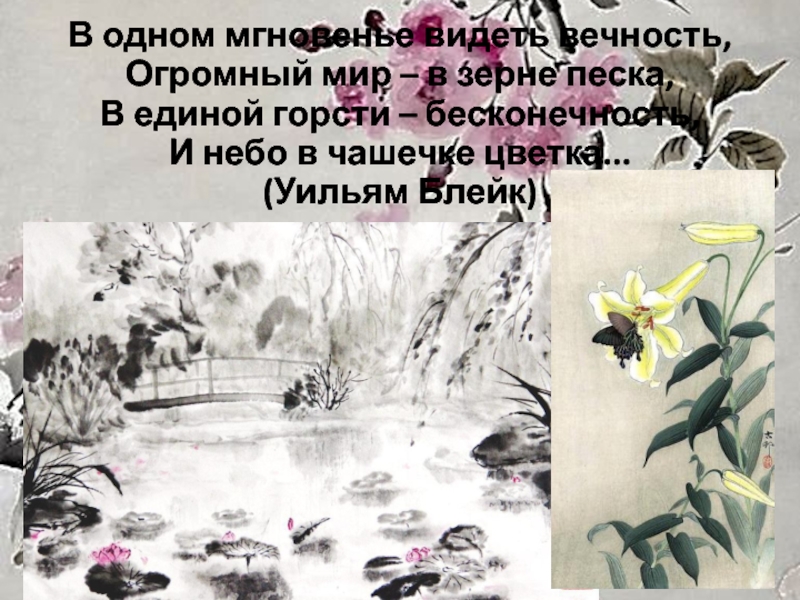 Презентация к мастер - классу Японский пейзаж В одном мгновенье видеть вечность, Огромный мир – в зерне песка, В одном мгновенье видеть вечность, Огромный мир – в зерне песка, В единой горсти – бесконечность, И