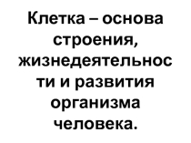 Презентация к уроку по теме Клетка - единица строения жизнедеятельности и развития организма человека