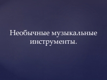 Презентация по музыке на тему Необычные музыкальные инструменты часть 2