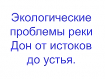 Экологические проблемы реки Дон от истоков до устья.