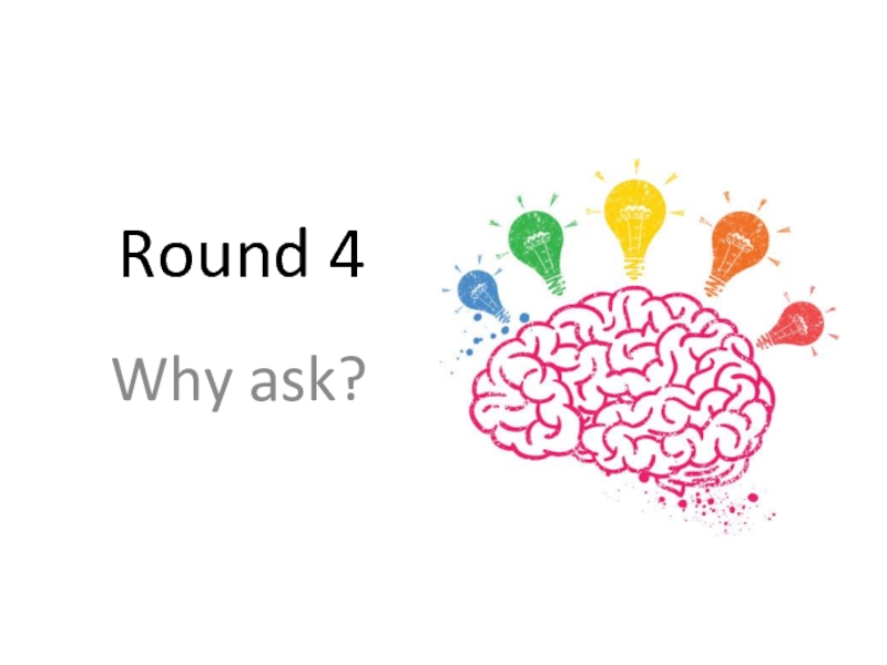 Round 4Why ask?