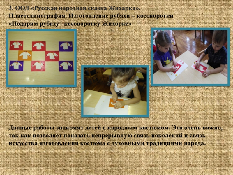 Творческий проект Русский народный костюм 3. ООД «Русская народная сказка Жихарка».Пластелинография. Изготовление рубахи – косоворотки«Подарим рубаху 3. ООД «Русская народная сказка Жихарка».Пластелинография. Изготовление рубахи – косоворотки«Подарим рубаху –косоворотку Жихорке»Данные работы знакомят детей с