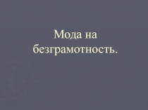 Презентация к уроку Мода на безграмотность