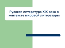 Презентация Русская литература XIX века в контексте мировой литературы