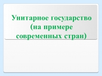 Презентация по обществознанию Унитарное государство (на примере современных стран)