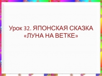 Презентация по литературному чтению по программе ПНШ Урок 32. ЯПОНСКАЯ СКАЗКА ЛУНА НА ВЕТКЕ