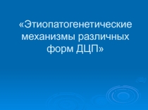 Презентация Этиопатогенетические механизмы различных форм ДЦП