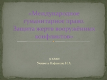 Презентация по обществознанию на тему: МЕЖДУНАРОДНАЯ ЗАЩИТА ЖЕРТВ МЕЖДУНАРОДНЫХ КОНФЛИКТОВ (9 класс)