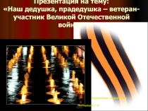Наш дедушка, прадедушка – ветеран-участник Великой Отечественной войны
