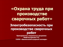Презентация по охране труда на тему Охрана труда при производстве сварочных работ