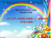 Презентация мастер-класса с участием родителей на тему Театр оригами - своими руками