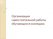 Презентация Организация самостоятельной работы обучающихся колледжа