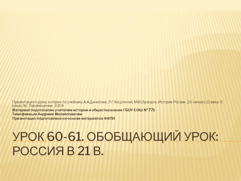 Презентация на тему УРОК 60-61. ОБОБЩАЮЩИЙ УРОК: РОССИЯ В 21 В.Презентация УРОК 60-61. ОБОБЩАЮЩИЙ УРОК: РОССИЯ В 21 В.Презентация к уроку истории по учебнику А.А.Данилова, Л.Г.Косулиной, М.Ю.Брандта. История
