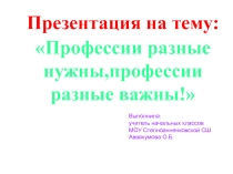 Профессии разные нужны,профессии разные важны!