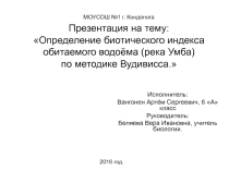 ПРЕЗЕНТАЦИЯ:Определение биотического индекса обитаемого водоёма (река Умба) по методике Вудивисса.