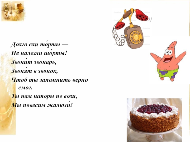 Презентация к проекту Игра-дело серьёзное Долго ели то́рты —Не налезли шо́рты!Звони́т звонарь,Звоня́т в звонок,Чтоб ты запомнить Долго ели то́рты —Не налезли шо́рты!Звони́т звонарь,Звоня́т в звонок,Чтоб ты запомнить верно смог.Ты нам шторы не вози,Мы