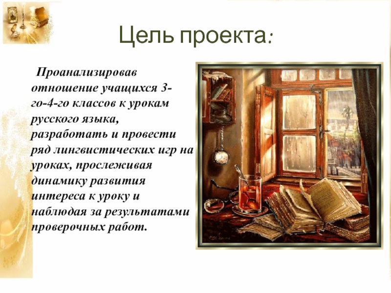 Презентация к проекту Игра-дело серьёзное Цель проекта: Проанализировав отношение учащихся 3-го-4-го классов к урокам Цель проекта: Проанализировав отношение учащихся 3-го-4-го классов к урокам русского языка, разработать