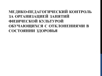 ПРЕЗЕНТАЦИЯ ПО ФИЗИЧЕСКОЙ КУЛЬТУРЕ НА ТЕМУ МЕДИКО-ПЕДАГОГИЧЕСКИЙ КОНТРОЛЬ ЗА ОРГАНИЗАЦИЕЙ ЗАНЯТИЙ ФИЗИЧЕСКОЙ КУЛЬТУРОЙ ОБУЧАЮЩИХСЯ С ОТКЛОНЕНИЯМИ В СОСТОЯНИИ ЗДОРОВЬЯ