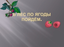 Презентация В лес по ягоды пойдём
