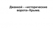 Презентация по крымоведению на тему Джанкой – исторические ворота Крыма (7 класс)