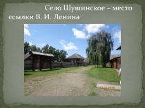 Презентация Шушенское- место ссылки В.И. Ленина