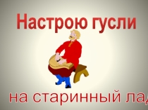 Презентация по музыке на тему Настрою гусли на старинный лад (3 класс)
