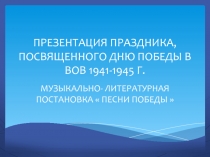 Презентация праздника, посвященного 70 - летию Победы в ВОВ 1941 - 1945 г. Музыкально - литературная постановка  Песни Победы