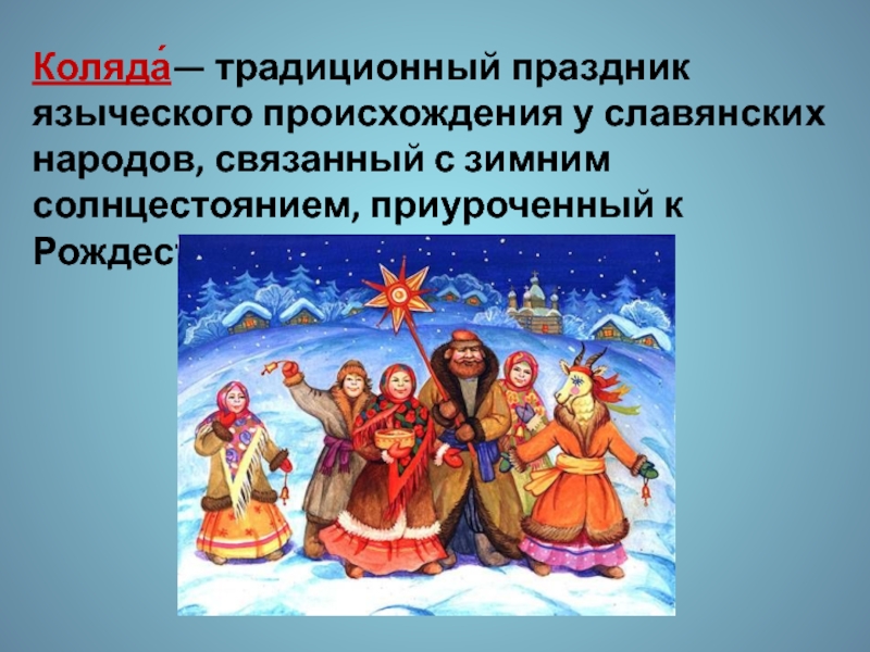 Литературное чтение 2 класс. Устное народное творчество Коляда́— традиционный праздник языческого происхождения у славянских народов, связанный с зимним Коляда́— традиционный праздник языческого происхождения у славянских народов, связанный с зимним солнцестоянием, приуроченный к Рождеству и Святкам.