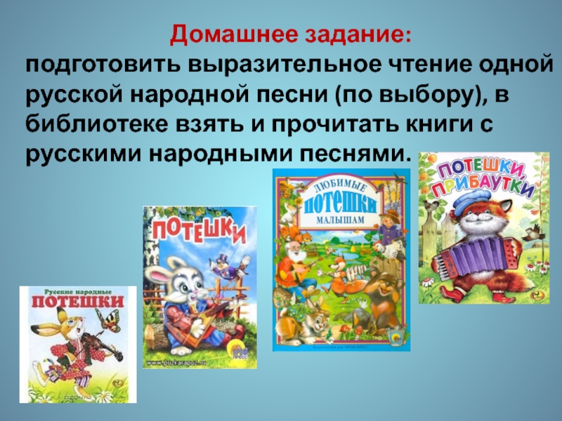 Литературное чтение 2 класс. Устное народное творчество Домашнее задание: подготовить выразительное чтение одной русской народной песни (по выбору), Домашнее задание: подготовить выразительное чтение одной русской народной песни (по выбору), в библиотеке взять и прочитать книги