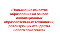 Повышение качества образования на основе инновационных образовательных технологий, реализующих стандарты нового поколения