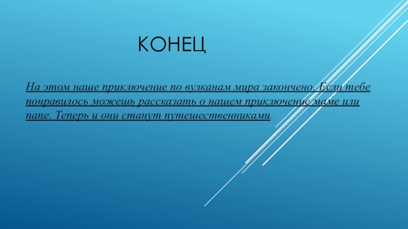 Презентация по ознакомлению с окружающим миром Вулканы КонецНа этом наше приключение по вулканам мира закончено. Если тебе понравилось КонецНа этом наше приключение по вулканам мира закончено. Если тебе понравилось можешь рассказать о нашем приключение маме