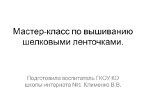 Презентация. Мастер класс по вышиванию шелковыми ленточками