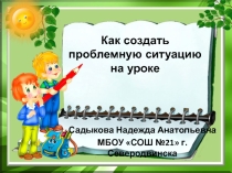 Презентация Как создать проблемную ситуацию на уроке в начальной школе