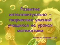 ПрезентацияРазвитие интеллектуально-творческих умений учащихся на уроках математики