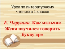 Презентация по литературному чтению на тему Е. Чарушин. Как мальчик Женя научился говорить букву р