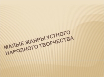 Презентация Малые жанры устного народного творчества