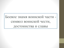Презентация по ОБЖ на тему Боевое знамя воинской части - символ воинской чести, достоинства и славы