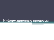 Презентация по теме Информационные процессы